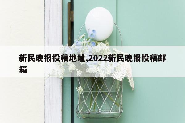 新民晚报投稿地址,2022新民晚报投稿邮箱