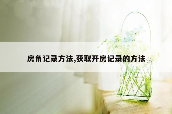 房角记录方法,获取开房记录的方法