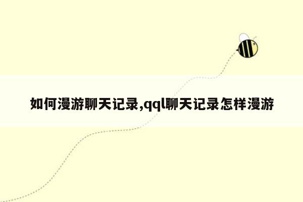 如何漫游聊天记录,qql聊天记录怎样漫游