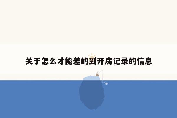 关于怎么才能差的到开房记录的信息