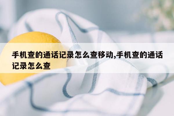 手机查的通话记录怎么查移动,手机查的通话记录怎么查