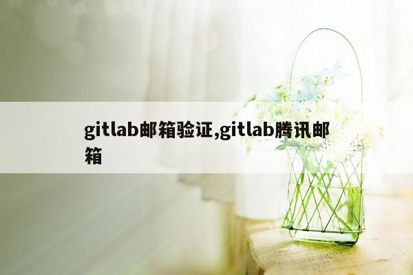 gitlab邮箱验证,gitlab腾讯邮箱