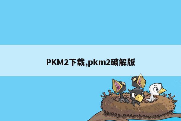 PKM2下载,pkm2破解版