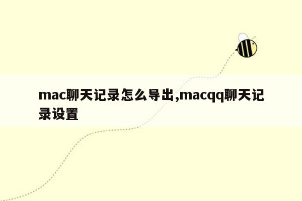 mac聊天记录怎么导出,macqq聊天记录设置