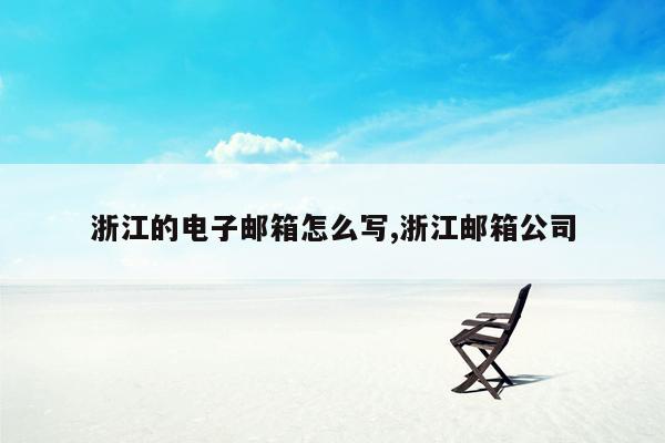 浙江的电子邮箱怎么写,浙江邮箱公司