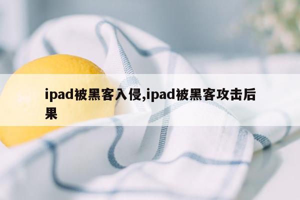 ipad被黑客入侵,ipad被黑客攻击后果