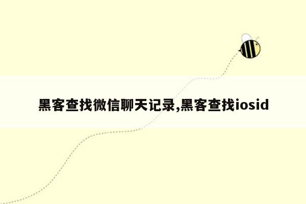 黑客查找微信聊天记录,黑客查找iosid