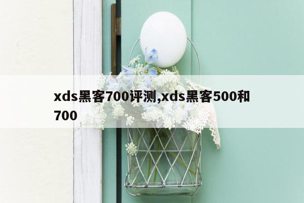 xds黑客700评测,xds黑客500和700
