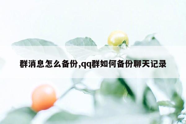 群消息怎么备份,qq群如何备份聊天记录