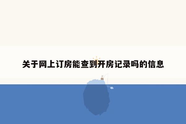 关于网上订房能查到开房记录吗的信息