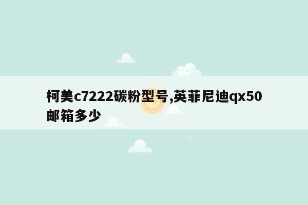 柯美c7222碳粉型号,英菲尼迪qx50邮箱多少