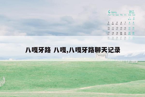 八嘎牙路 八嘎,八嘎牙路聊天记录