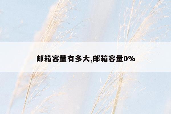 邮箱容量有多大,邮箱容量0%