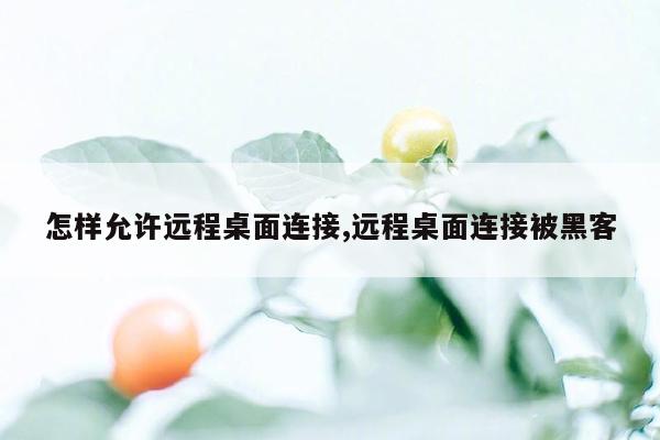 怎样允许远程桌面连接,远程桌面连接被黑客