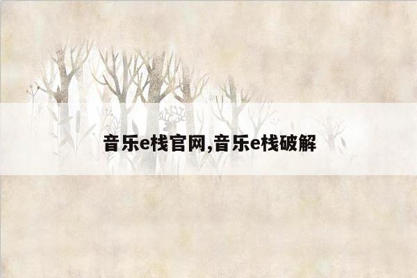 音乐e栈官网,音乐e栈破解