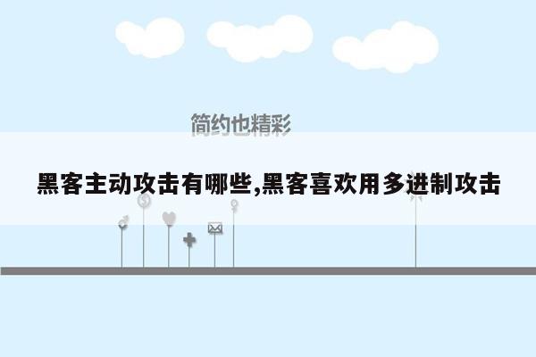 黑客主动攻击有哪些,黑客喜欢用多进制攻击