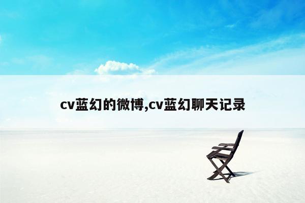 cv蓝幻的微博,cv蓝幻聊天记录
