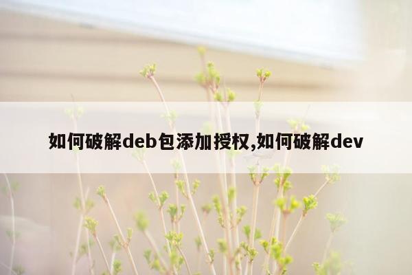 如何破解deb包添加授权,如何破解dev