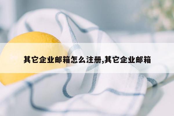 其它企业邮箱怎么注册,其它企业邮箱