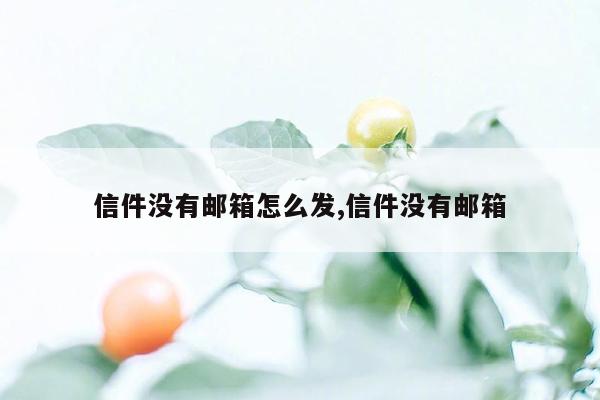 信件没有邮箱怎么发,信件没有邮箱