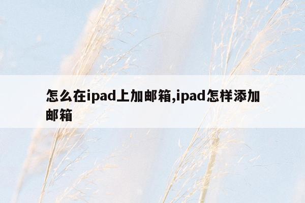 怎么在ipad上加邮箱,ipad怎样添加邮箱