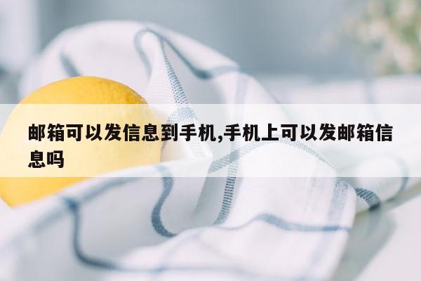 邮箱可以发信息到手机,手机上可以发邮箱信息吗