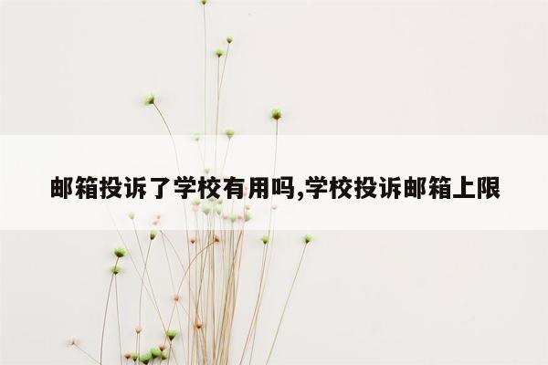 邮箱投诉了学校有用吗,学校投诉邮箱上限