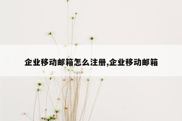 企业移动邮箱怎么注册,企业移动邮箱