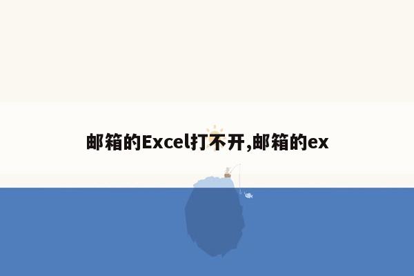 邮箱的Excel打不开,邮箱的ex