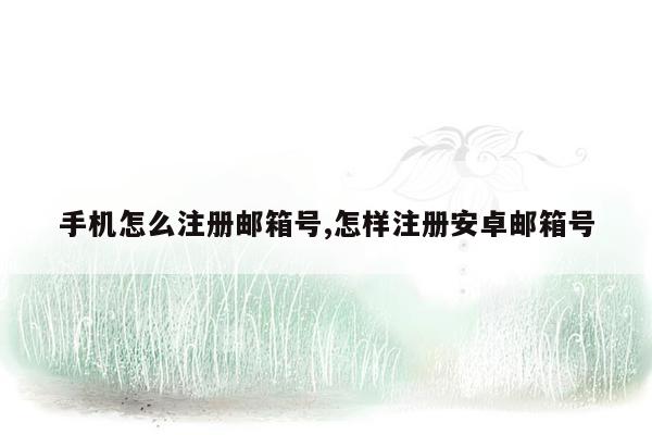 手机怎么注册邮箱号,怎样注册安卓邮箱号