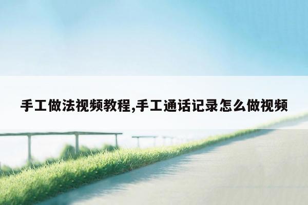 手工做法视频教程,手工通话记录怎么做视频