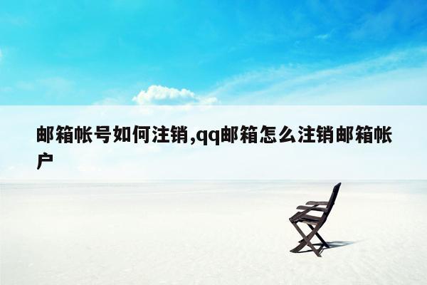 邮箱帐号如何注销,qq邮箱怎么注销邮箱帐户