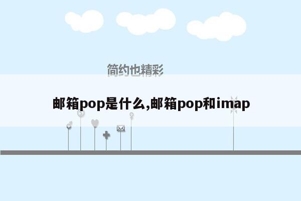 邮箱pop是什么,邮箱pop和imap