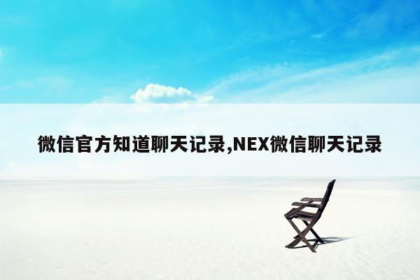 微信官方知道聊天记录,NEX微信聊天记录