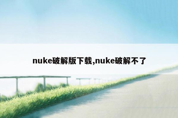 nuke破解版下载,nuke破解不了