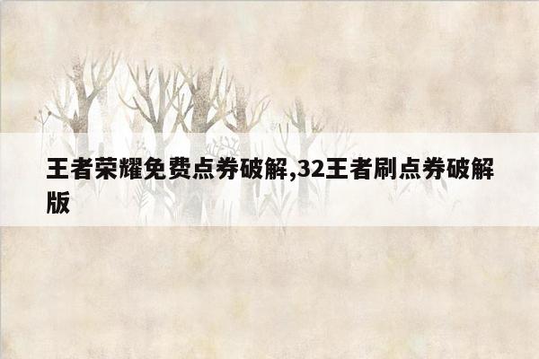 王者荣耀免费点券破解,32王者刷点券破解版