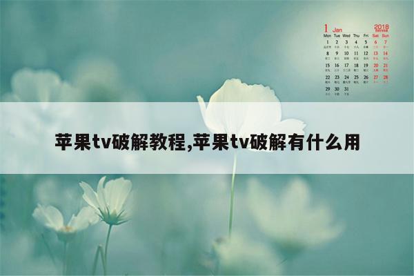 苹果tv破解教程,苹果tv破解有什么用