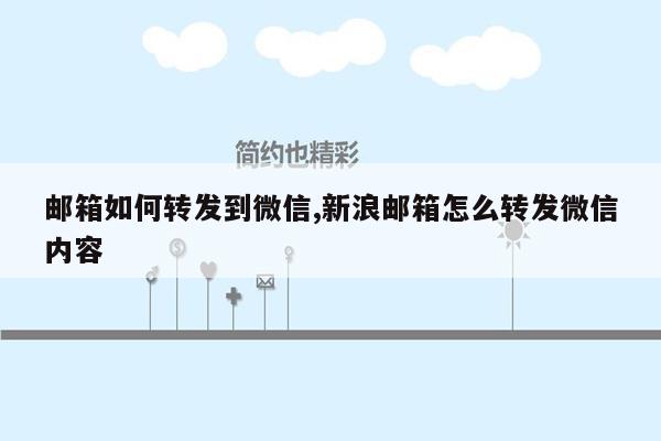 邮箱如何转发到微信,新浪邮箱怎么转发微信内容