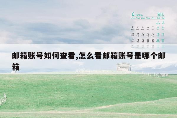 邮箱账号如何查看,怎么看邮箱账号是哪个邮箱