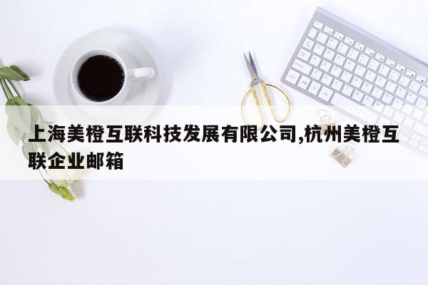 上海美橙互联科技发展有限公司,杭州美橙互联企业邮箱