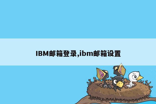 IBM邮箱登录,ibm邮箱设置
