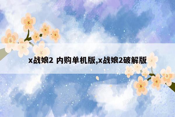 x战娘2 内购单机版,x战娘2破解版