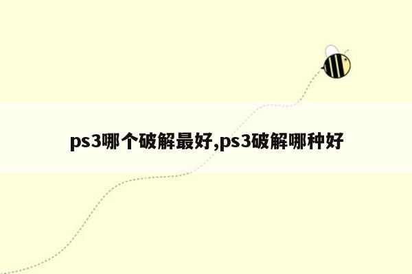 ps3哪个破解最好,ps3破解哪种好