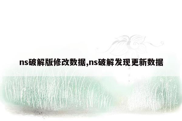 ns破解版修改数据,ns破解发现更新数据