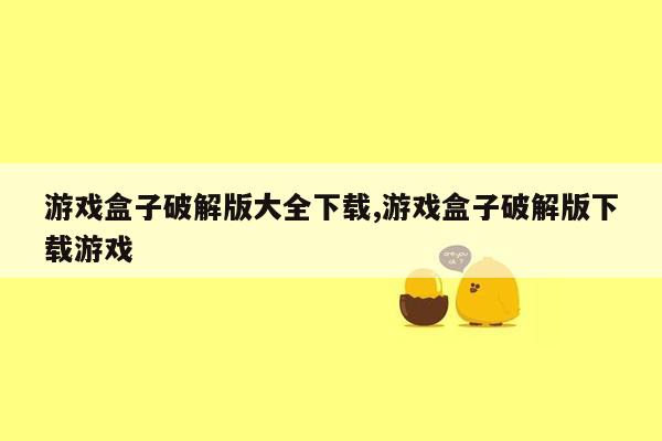 游戏盒子破解版大全下载,游戏盒子破解版下载游戏