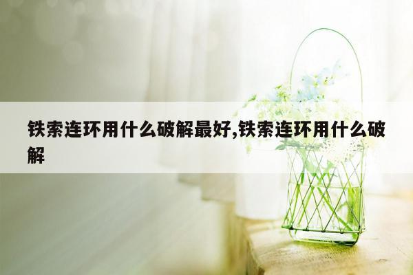 铁索连环用什么破解最好,铁索连环用什么破解