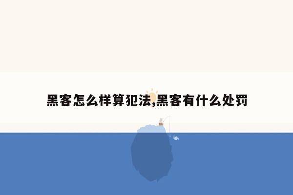 黑客怎么样算犯法,黑客有什么处罚