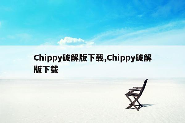 Chippy破解版下载,Chippy破解版下载