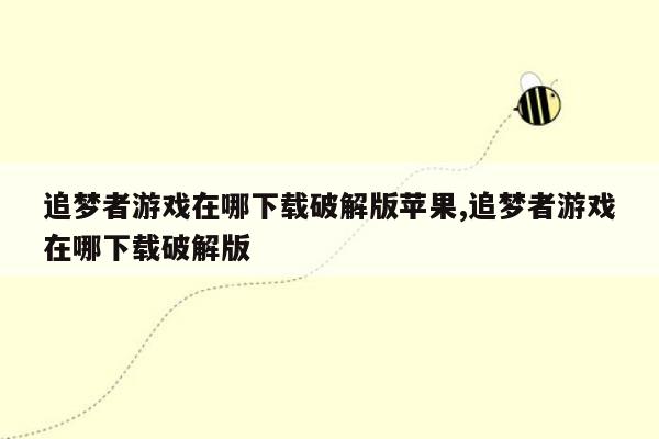 追梦者游戏在哪下载破解版苹果,追梦者游戏在哪下载破解版