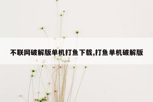 不联网破解版单机打鱼下载,打鱼单机破解版